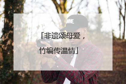 非遗颂母爱，竹编传温情
