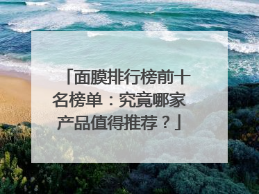 面膜排行榜前十名榜单：究竟哪家产品值得推荐？