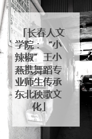 长春人文学院：“小辣椒”王小燕携舞蹈专业师生传承东北秧歌文化