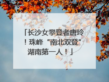 长沙女攀登者唐玲！珠峰“南北双登”湖南第一人！