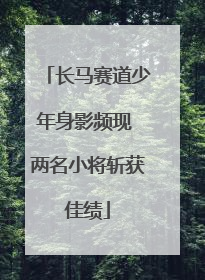 长马赛道少年身影频现 两名小将斩获佳绩
