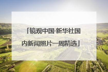 镜观中国·新华社国内新闻照片一周精选