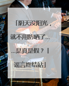 阴天没阳光，就不用防晒了……是真是假？丨谣言终结站