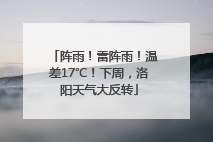 阵雨！雷阵雨！温差17℃！下周，洛阳天气大反转