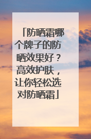 防晒霜哪个牌子的防晒效果好？高效护肤，让你轻松选对防晒霜