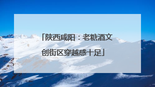 陕西咸阳：老糖酒文创街区穿越感十足