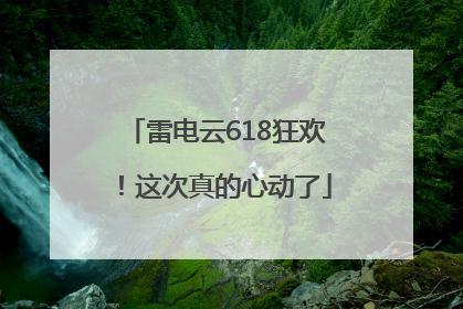雷电云618狂欢！这次真的心动了