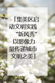 集美区启动文明实践“新风秀” 以影像力量传递城市文明之美