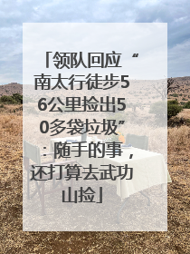 领队回应“南太行徒步56公里捡出50多袋垃圾”：随手的事，还打算去武功山捡