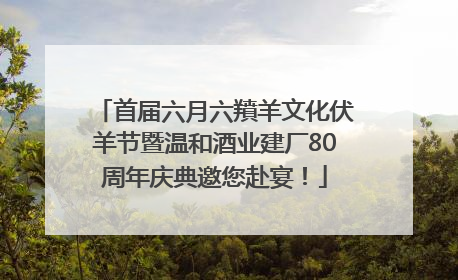 首届六月六羵羊文化伏羊节暨温和酒业建厂80周年庆典邀您赴宴！