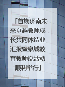 首期济南未来卓越教师成长共同体结业汇报暨泉城教育教师说活动顺利举行
