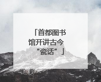 首都图书馆开讲古今“瓷话”