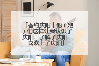 香约庆阳丨他（她）们这样让我认识了庆阳、了解了庆阳、喜欢上了庆阳