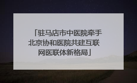 驻马店市中医院牵手北京协和医院共建互联网医联体新格局