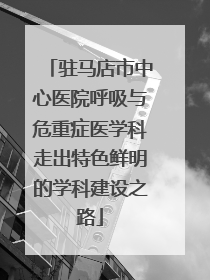 驻马店市中心医院呼吸与危重症医学科走出特色鲜明的学科建设之路