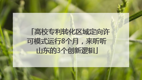 高校专利转化区域定向许可模式运行8个月，来听听山东的3个创新逻辑