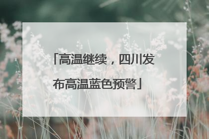 高温继续，四川发布高温蓝色预警
