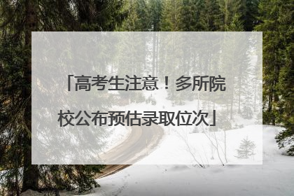 高考生注意！多所院校公布预估录取位次