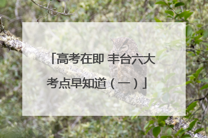 高考在即 丰台六大考点早知道（一）