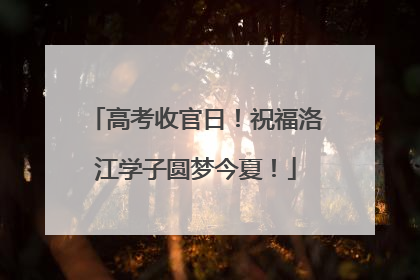 高考收官日！祝福洛江学子圆梦今夏！