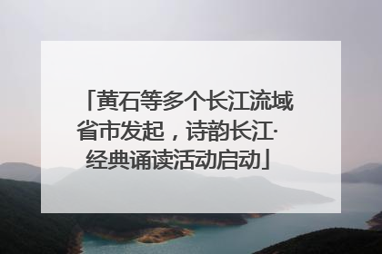 黄石等多个长江流域省市发起，诗韵长江·经典诵读活动启动