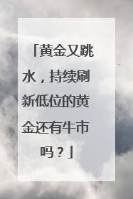 黄金又跳水，持续刷新低位的黄金还有牛市吗？