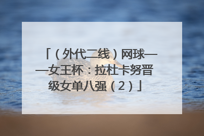 （外代二线）网球——女王杯：拉杜卡努晋级女单八强（2）