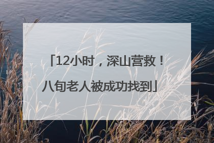 12小时，深山营救！八旬老人被成功找到
