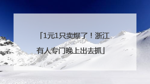 1元1只卖爆了！浙江有人专门晚上出去抓
