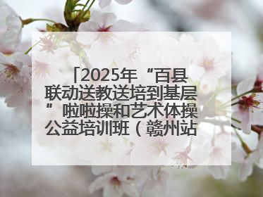 2025年“百县联动送教送培到基层”啦啦操和艺术体操公益培训班（赣州站）圆满结业