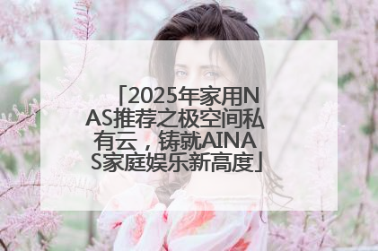 2025年家用NAS推荐之极空间私有云，铸就AINAS家庭娱乐新高度