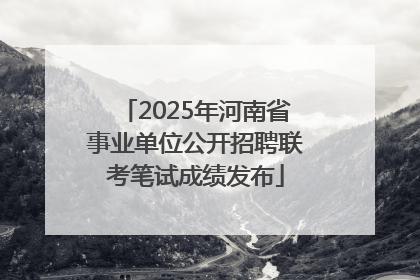 2025年河南省事业单位公开招聘联考笔试成绩发布
