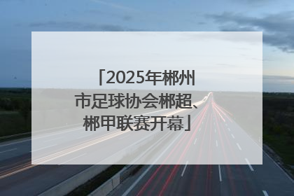 2025年郴州市足球协会郴超、郴甲联赛开幕