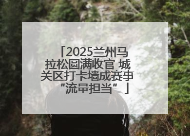 2025兰州马拉松圆满收官 城关区打卡墙成赛事“流量担当”