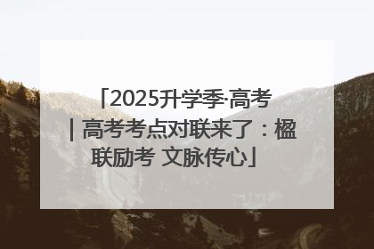2025升学季·高考｜高考考点对联来了：楹联励考 文脉传心