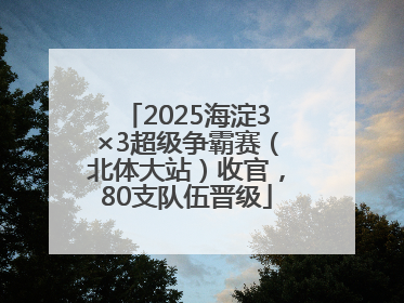 2025海淀3×3超级争霸赛（北体大站）收官，80支队伍晋级