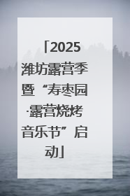 2025潍坊露营季暨“寿枣园·露营烧烤音乐节”启动