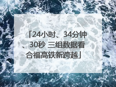 24小时、34分钟、30秒 三组数据看合福高铁新跨越