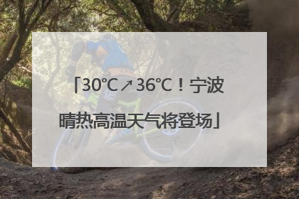 30℃↗36℃！宁波晴热高温天气将登场