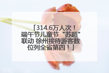 314.6万人次！端午节儿童节“苏超”联动 徐州接待游客数位列全省第四！