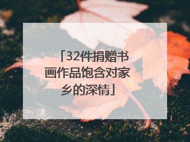 32件捐赠书画作品饱含对家乡的深情