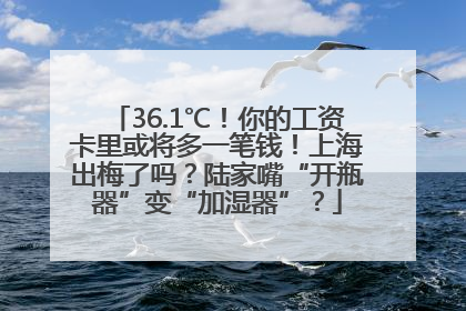 36.1℃！你的工资卡里或将多一笔钱！上海出梅了吗？陆家嘴“开瓶器”变“加湿器”？