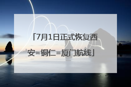 7月1日正式恢复西安=铜仁=厦门航线