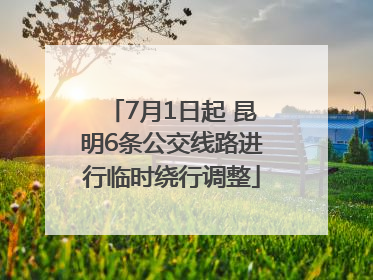 7月1日起 昆明6条公交线路进行临时绕行调整