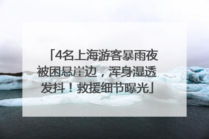 4名上海游客暴雨夜被困悬崖边，浑身湿透发抖！救援细节曝光