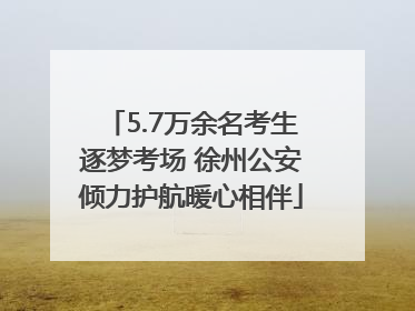 5.7万余名考生逐梦考场 徐州公安倾力护航暖心相伴