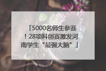5000名师生参赛！28项科创赛激发河南学生“最强大脑”