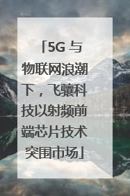 5G 与物联网浪潮下，飞骧科技以射频前端芯片技术突围市场