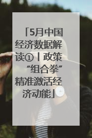 5月中国经济数据解读①丨政策“组合拳”精准激活经济动能