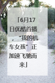 6月17日优酷首播，“我的机车女孩”正加速飞驰而来